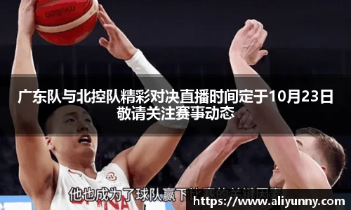 广东队与北控队精彩对决直播时间定于10月23日敬请关注赛事动态