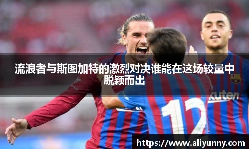 流浪者与斯图加特的激烈对决谁能在这场较量中脱颖而出