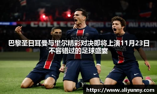 巴黎圣日耳曼与里尔精彩对决即将上演11月23日不容错过的足球盛宴